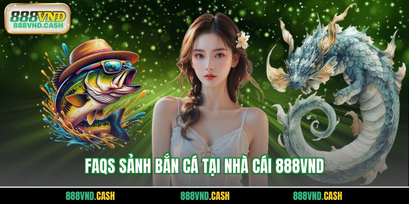 FAQs sảnh bắn cá tại nhà cái 888vnd