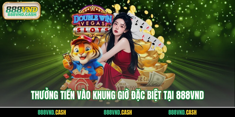 Thưởng tiền vào khung giờ đặc biệt tại 888vnd